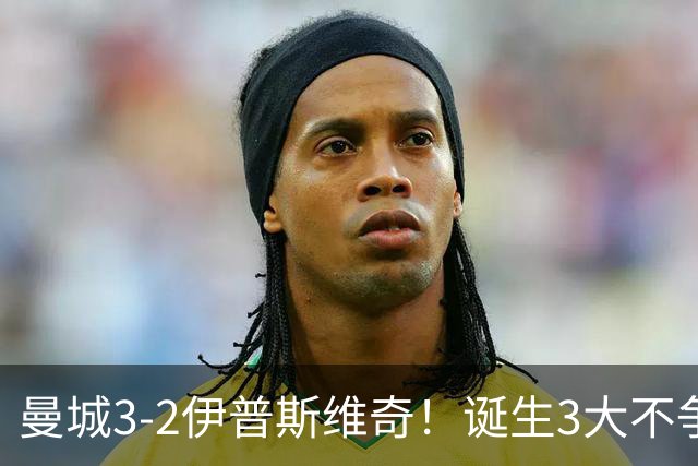 曼城3-2伊普斯维奇！诞生3大不争事实，不是福登，哈兰德才是功臣